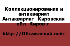 Коллекционирование и антиквариат Антиквариат. Кировская обл.,Киров г.